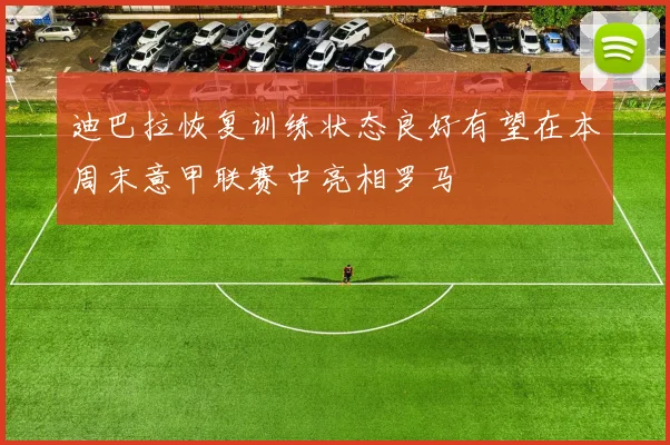 迪巴拉恢复训练状态良好有望在本周末意甲联赛中亮相罗马